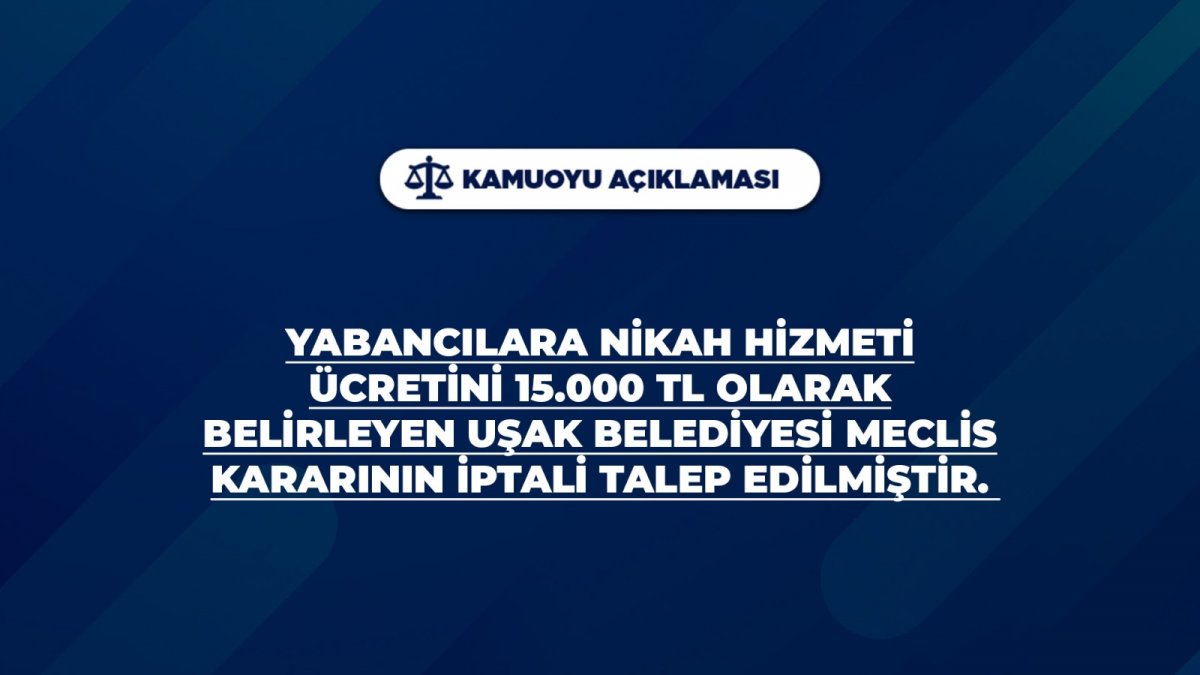 YABANCILARA NİKAH HİZMETİ ÜCRETİNİ 15.000 TL OLARAK BELİRLEYEN UŞAK BELEDİYESİ MECLİS KARARININ İPTALİ TALEP EDİLMİŞTİR.