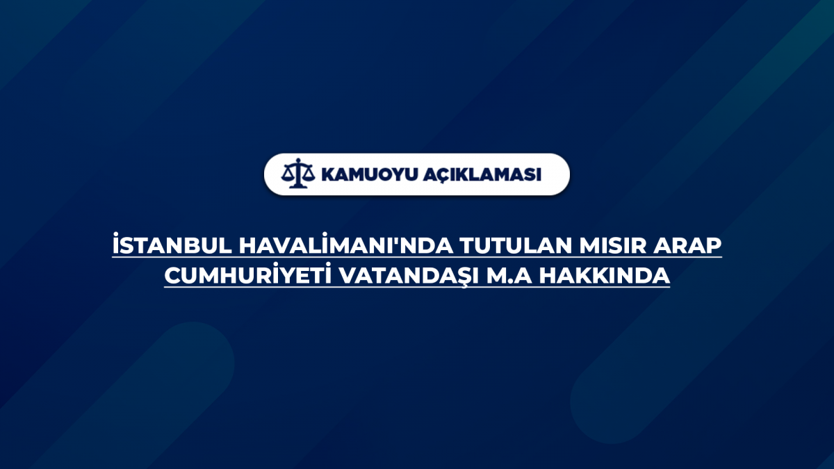 İstanbul Havalimanı'nda tutulan Mısır Arap Cumhuriyeti vatandaşı M.A Hakkında