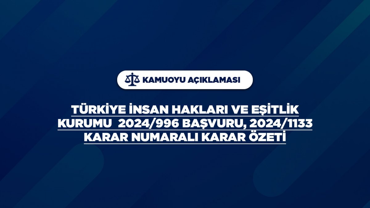 TÜRKİYE İNSAN HAKLARI VE EŞİTLİK KURUMU  2024/996 BAŞVURU, 2024/1133 KARAR NUMARALI KARAR ÖZETİ