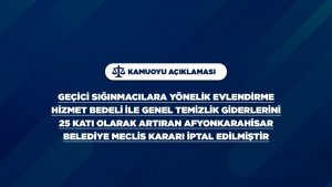 GEÇİCİ SIĞINMACILARA YÖNELİK EVLENDİRME HİZMET BEDELİ İLE GENEL TEMİZLİK GİDERLERİNİ 25 KATI OLARAK ARTIRAN AFYONKARAHİSAR BELEDİYE MECLİS KARARI İPTAL EDİLMİŞTİR.